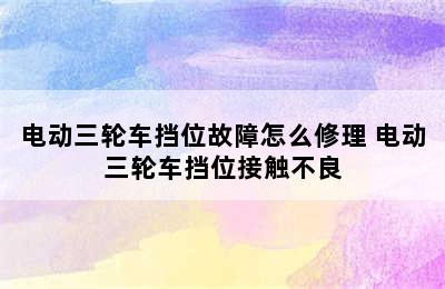 电动三轮车挡位故障怎么修理 电动三轮车挡位接触不良